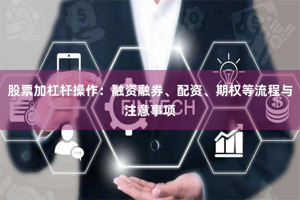 股票加杠杆操作：融资融券、配资、期权等流程与注意事项