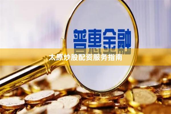 太原炒股配资服务指南