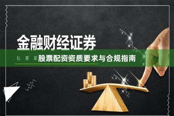 股票配资资质要求与合规指南