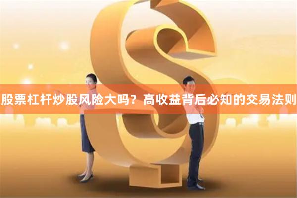 股票杠杆炒股风险大吗？高收益背后必知的交易法则