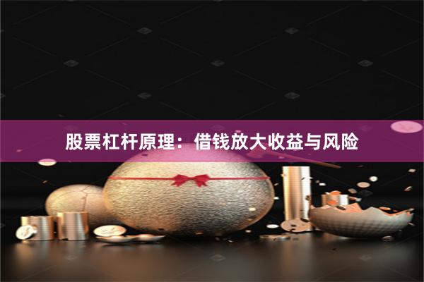 股票杠杆原理：借钱放大收益与风险