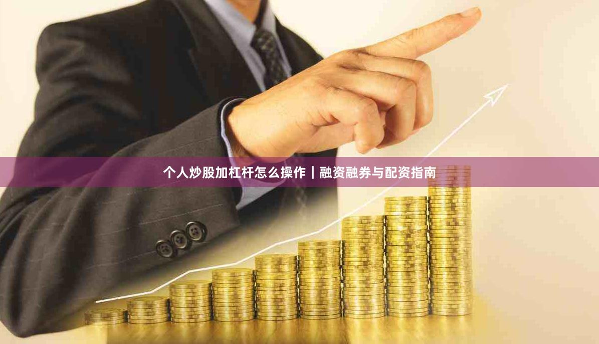 个人炒股加杠杆怎么操作｜融资融券与配资指南