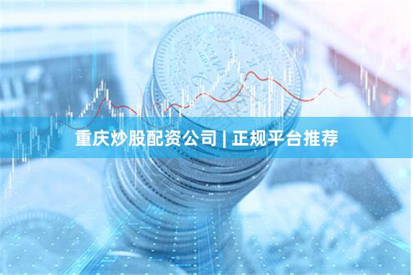 重庆炒股配资公司 | 正规平台推荐