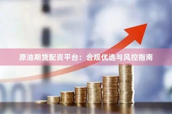 原油期货配资平台：合规优选与风控指南