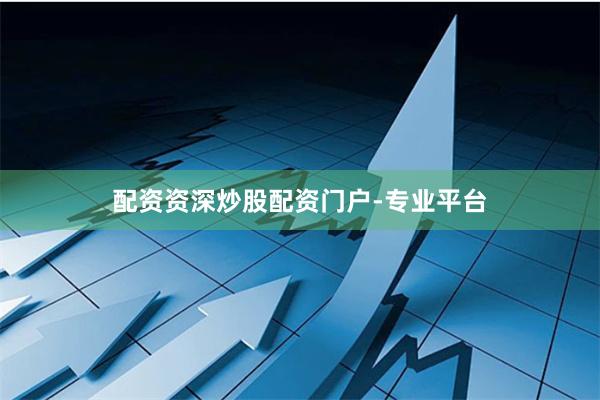 配资资深炒股配资门户-专业平台