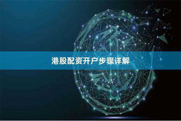 港股配资开户步骤详解