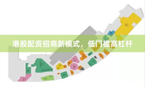 港股配资招商新模式，低门槛高杠杆