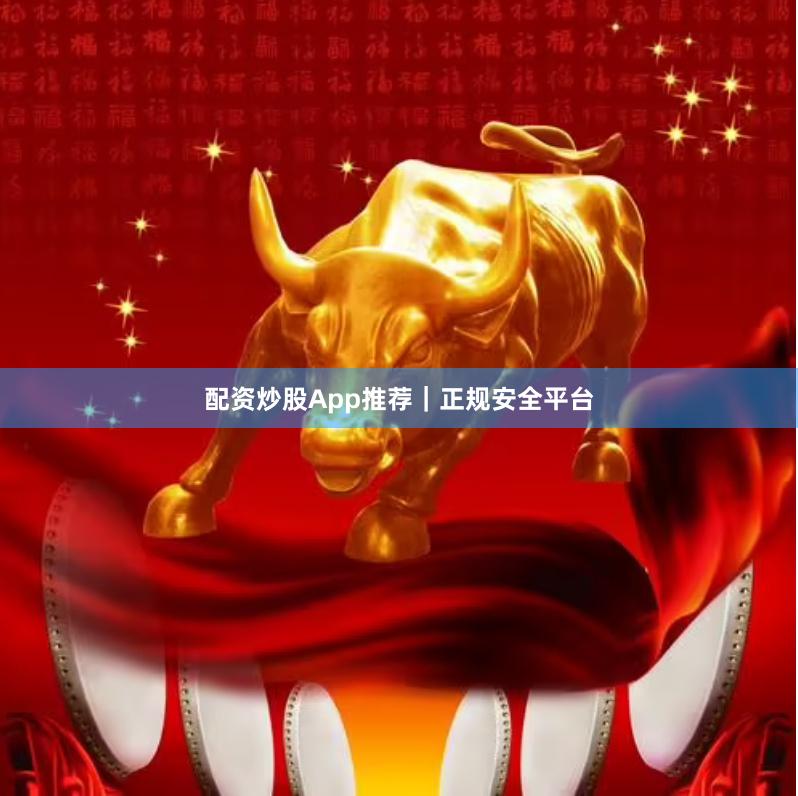 配资炒股App推荐｜正规安全平台