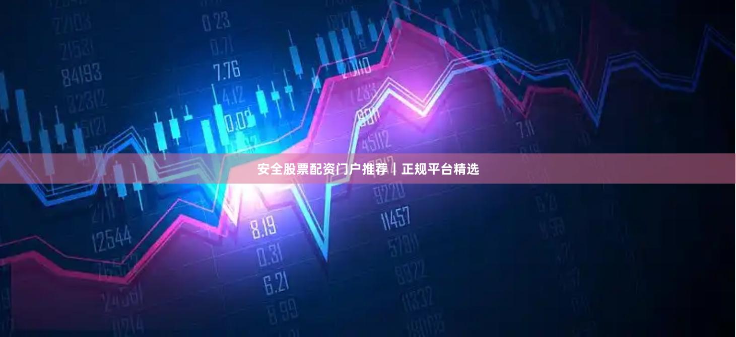 安全股票配资门户推荐｜正规平台精选