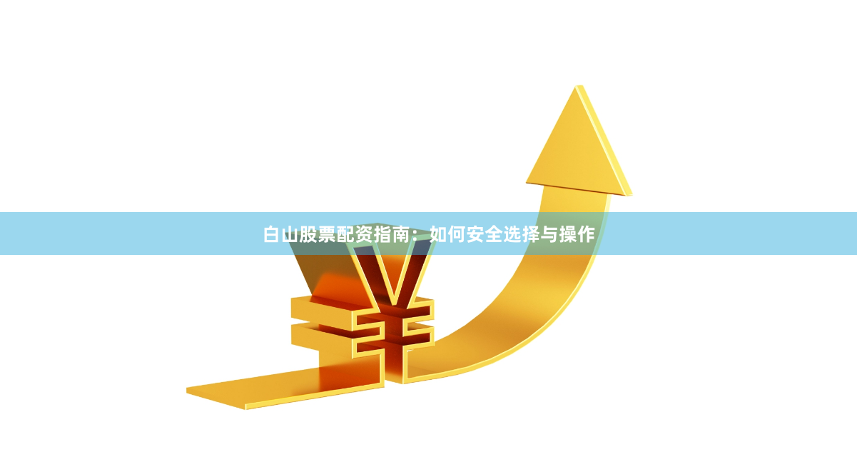 白山股票配资指南：如何安全选择与操作