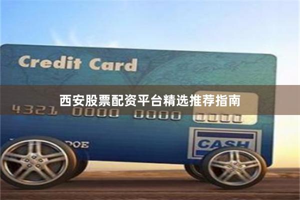 西安股票配资平台精选推荐指南