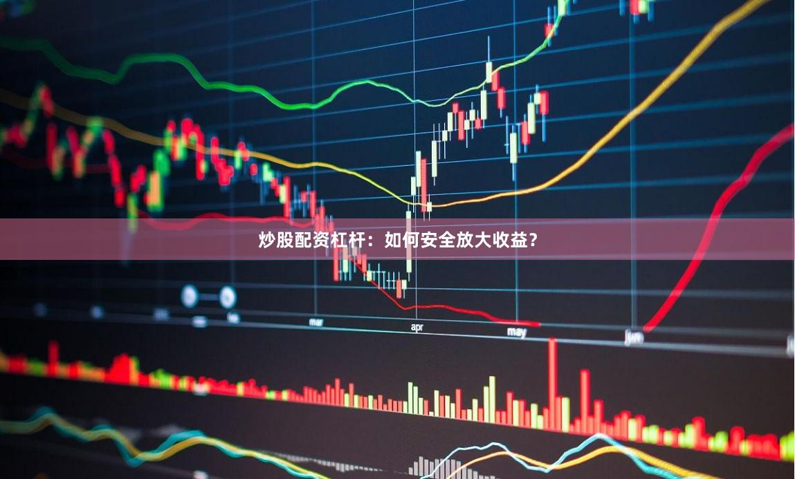 炒股配资杠杆：如何安全放大收益？
